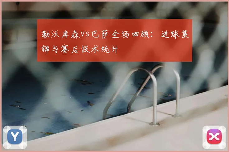 勒沃库森vs巴萨全场回顾：进球集锦与赛后技术统计