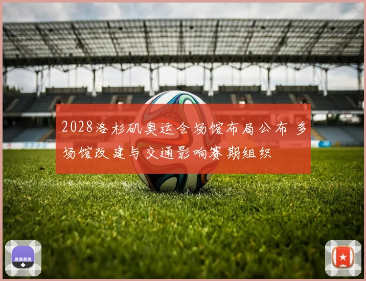 2028洛杉矶奥运会场馆布局公布 多场馆改建与交通影响赛期组织